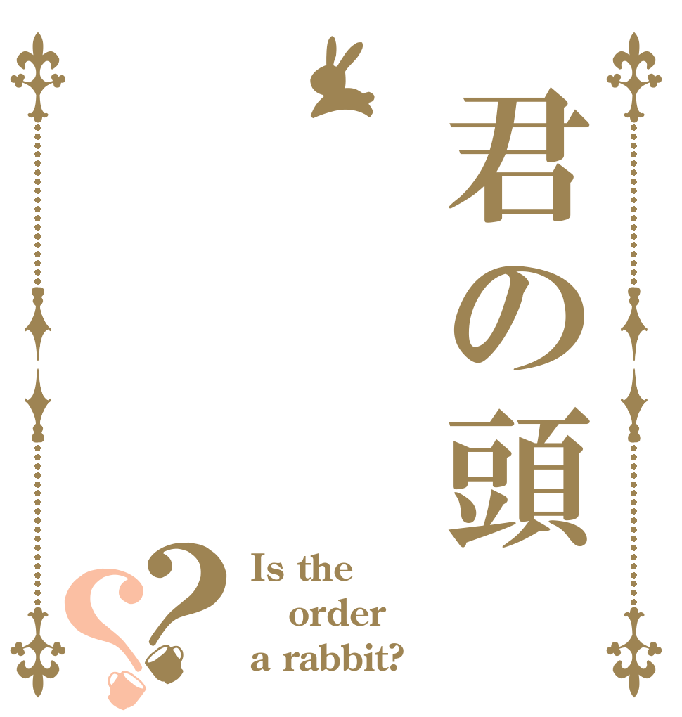 君の頭 ？？ Is the order a rabbit?