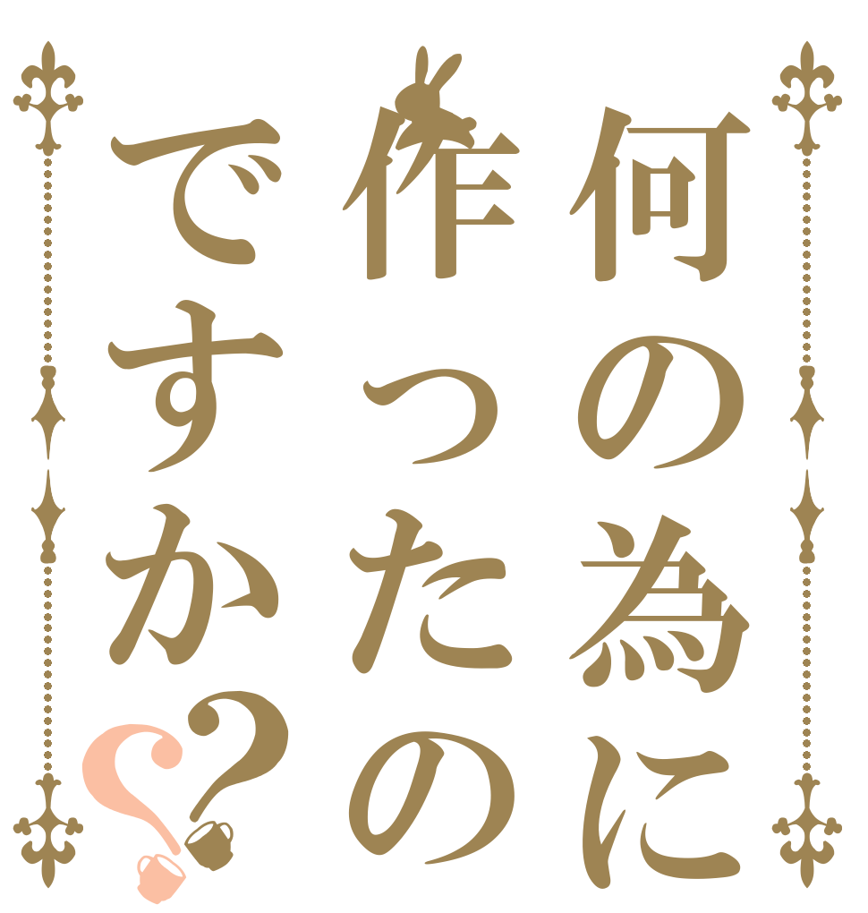 何の為に作ったのですか？？   