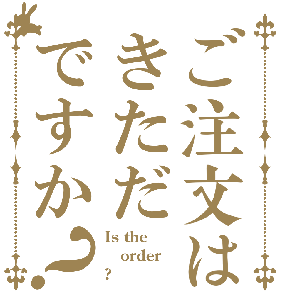 ご注文はきただですか？ Is the order ?
