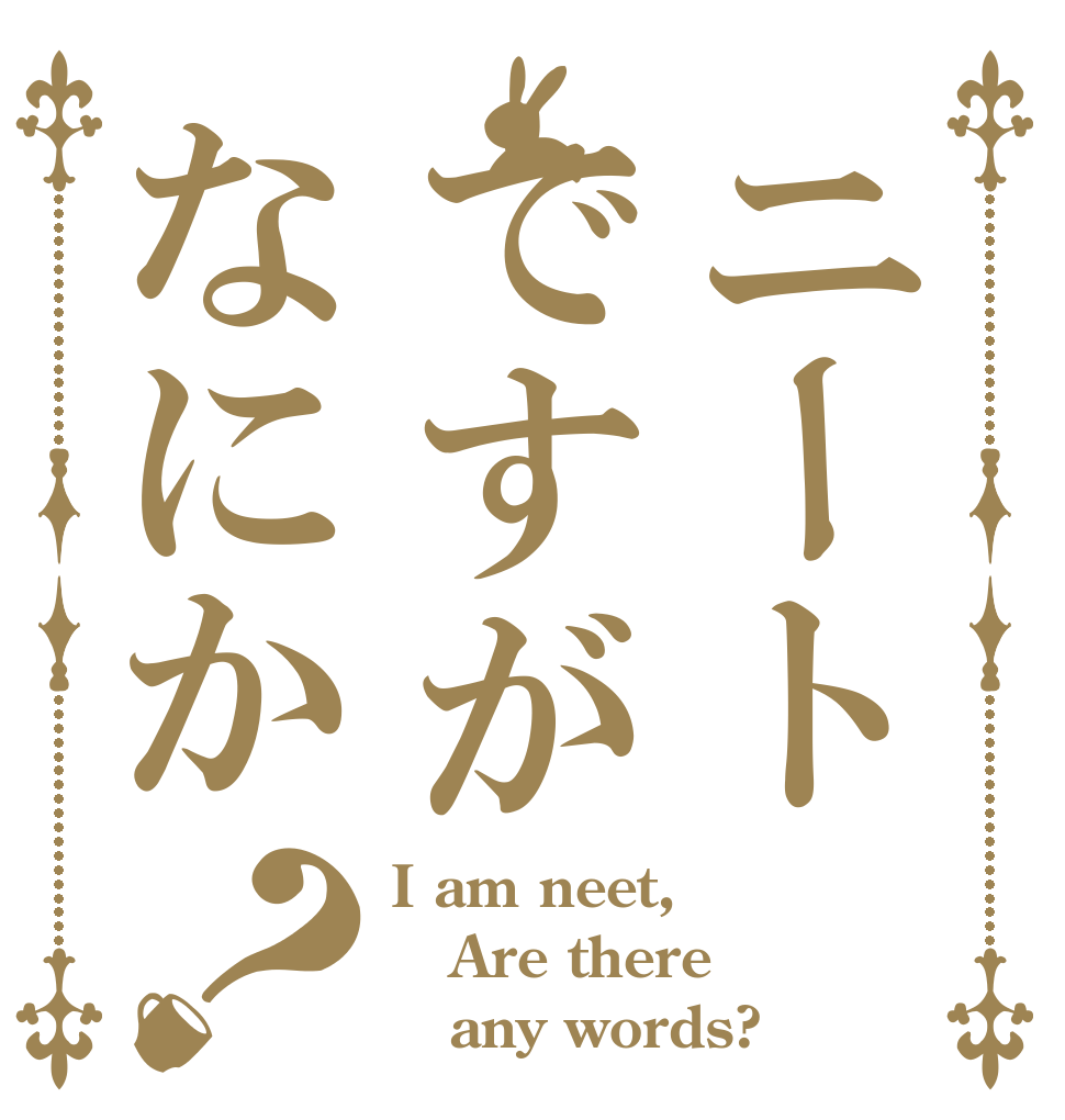 ニートですがなにか？ I am neet, Are there    any words?