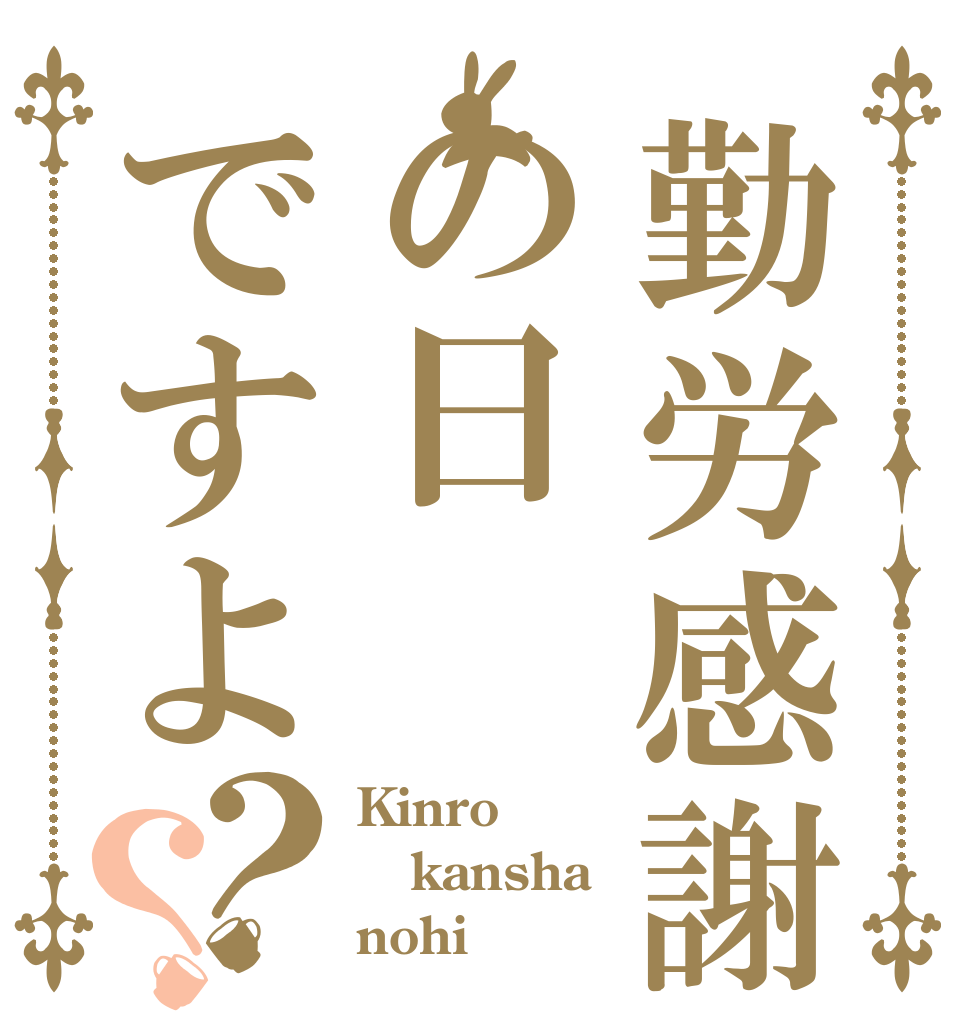 勤労感謝の日ですよ？？ Kinro kansha nohi