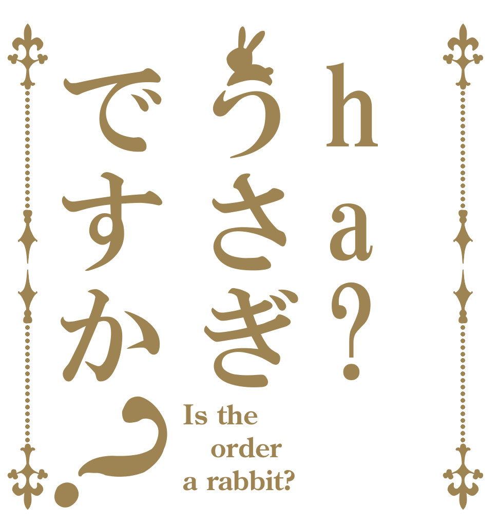 ha?うさぎですか？ Is the order a rabbit?