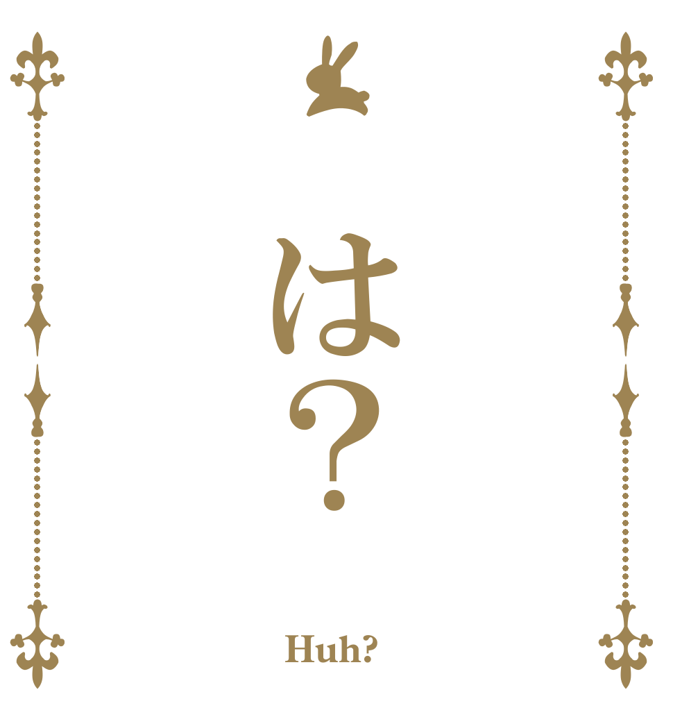  は？      Huh?