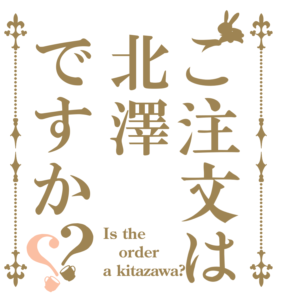 ご注文は北澤ですか？？ Is the order a kitazawa?