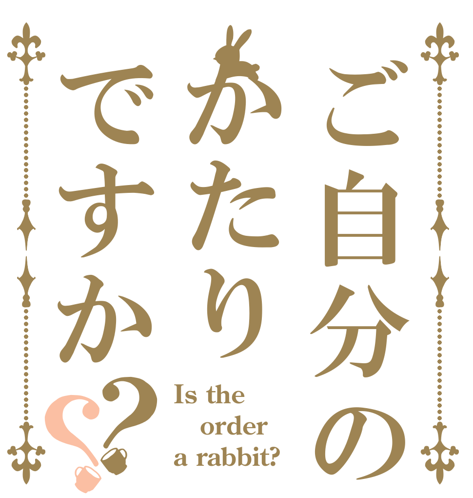 ご自分のかたりですか？？ Is the order a rabbit?
