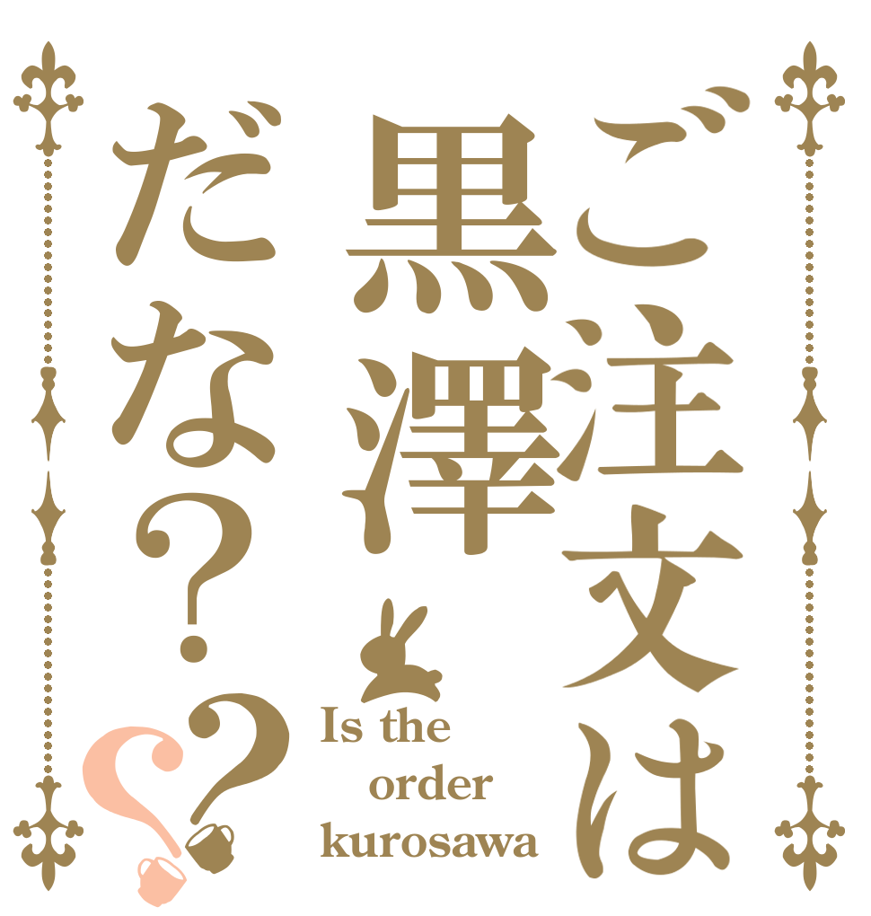 ご注文は黒澤だな？？？ Is the order kurosawa