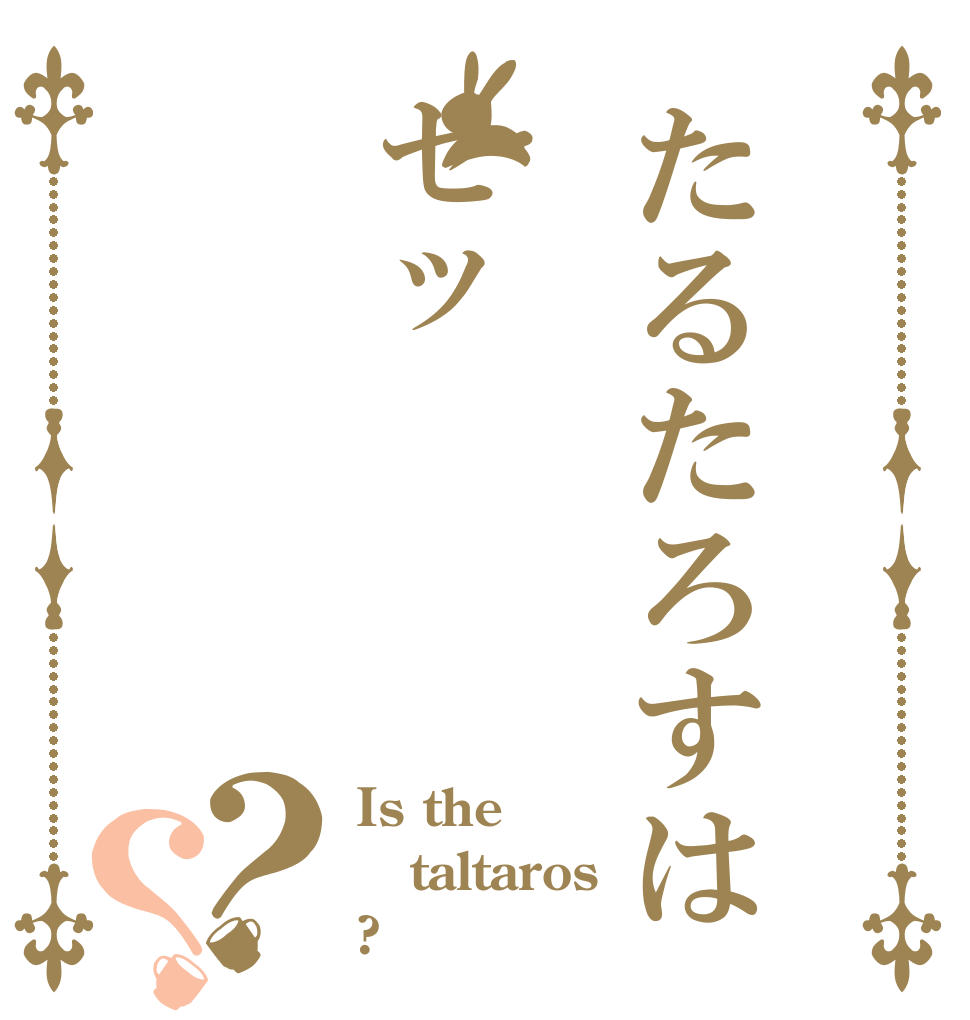 たるたろすはセッ？？ Is the taltaros ?
