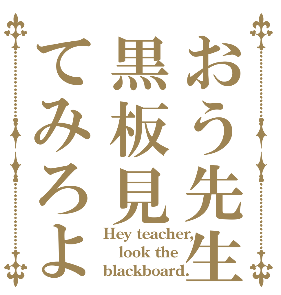 おう先生黒板見てみろよ Hey teacher, look the blackboard.