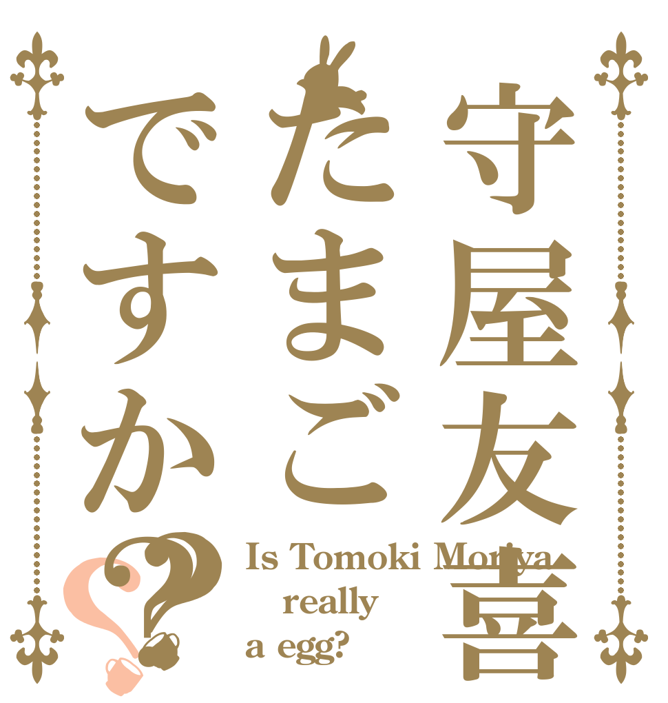 守屋友喜はたまごですか？？？ Is Tomoki Moriya really a egg?