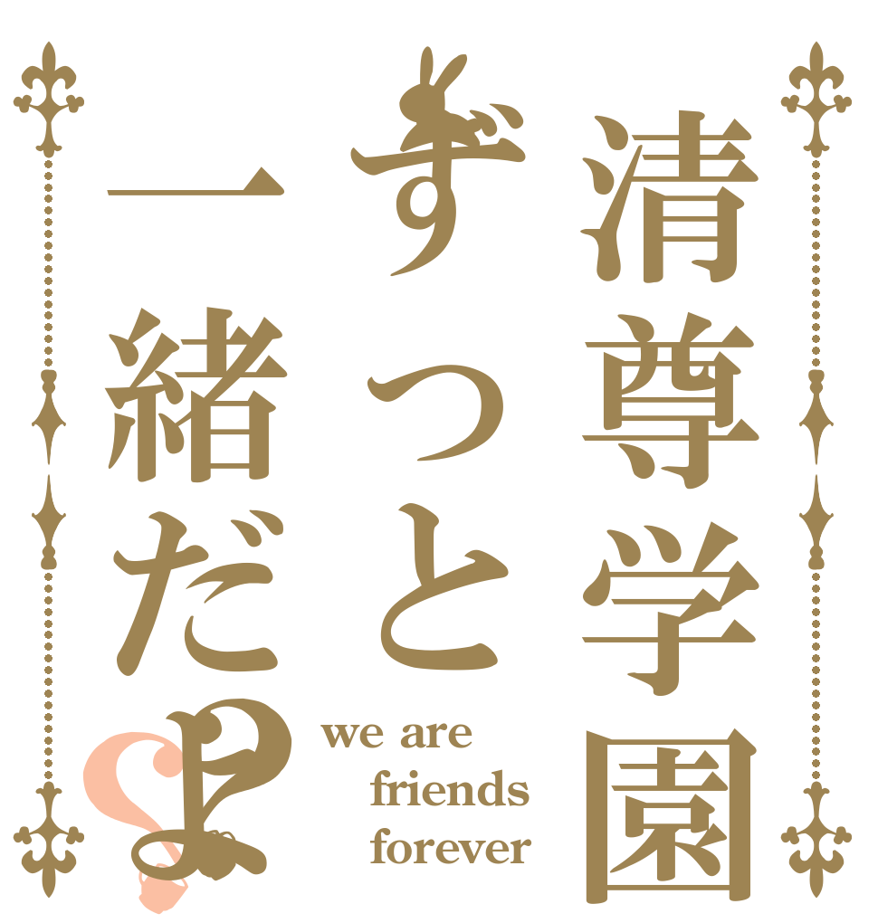 清尊学園ずっと一緒だよ？？ we are friends    forever