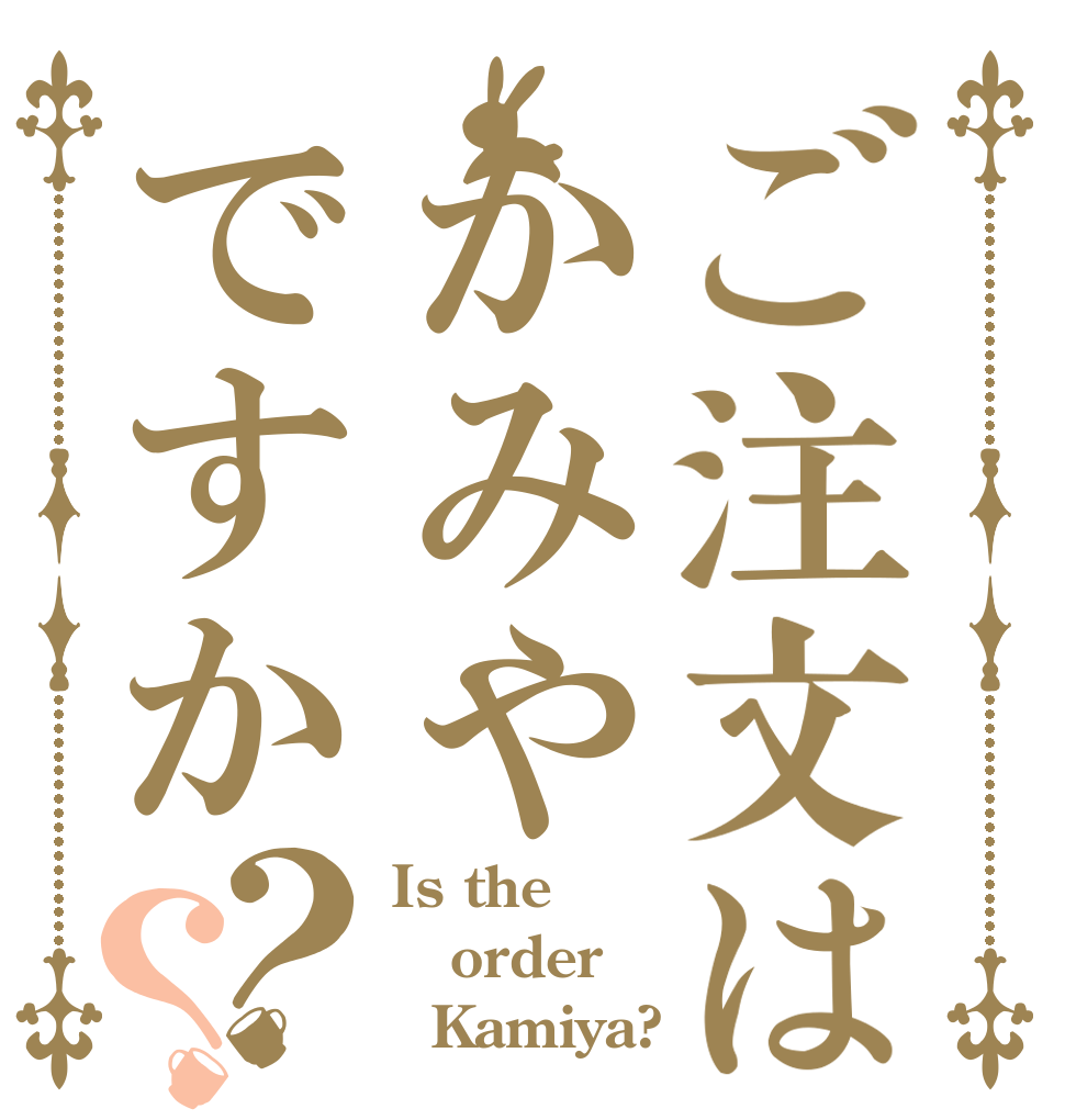 ご注文はかみやですか？？ Is the order   Kamiya?