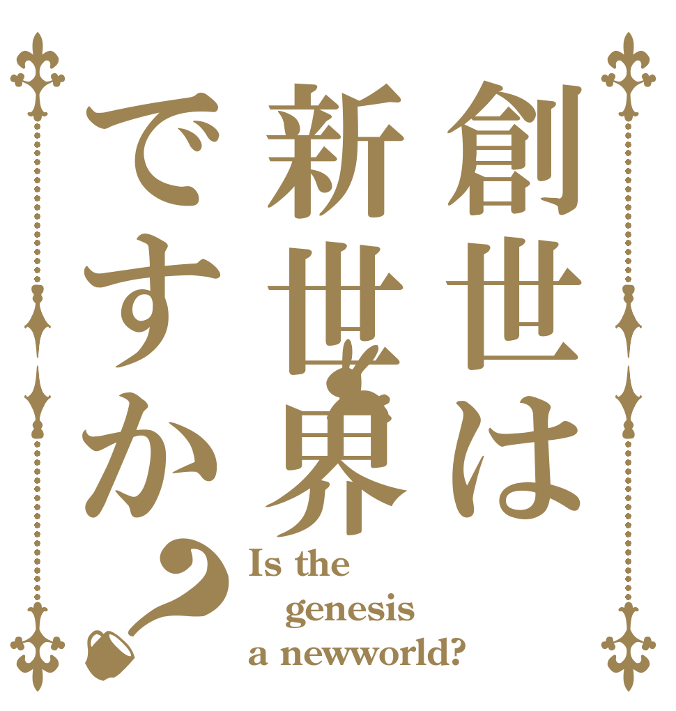 創世は新世界ですか？ Is the genesis a newworld?