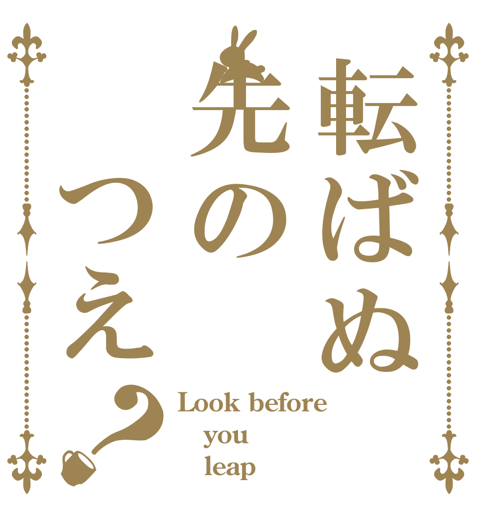 転ばぬ先の つえ？ Look before you    leap
