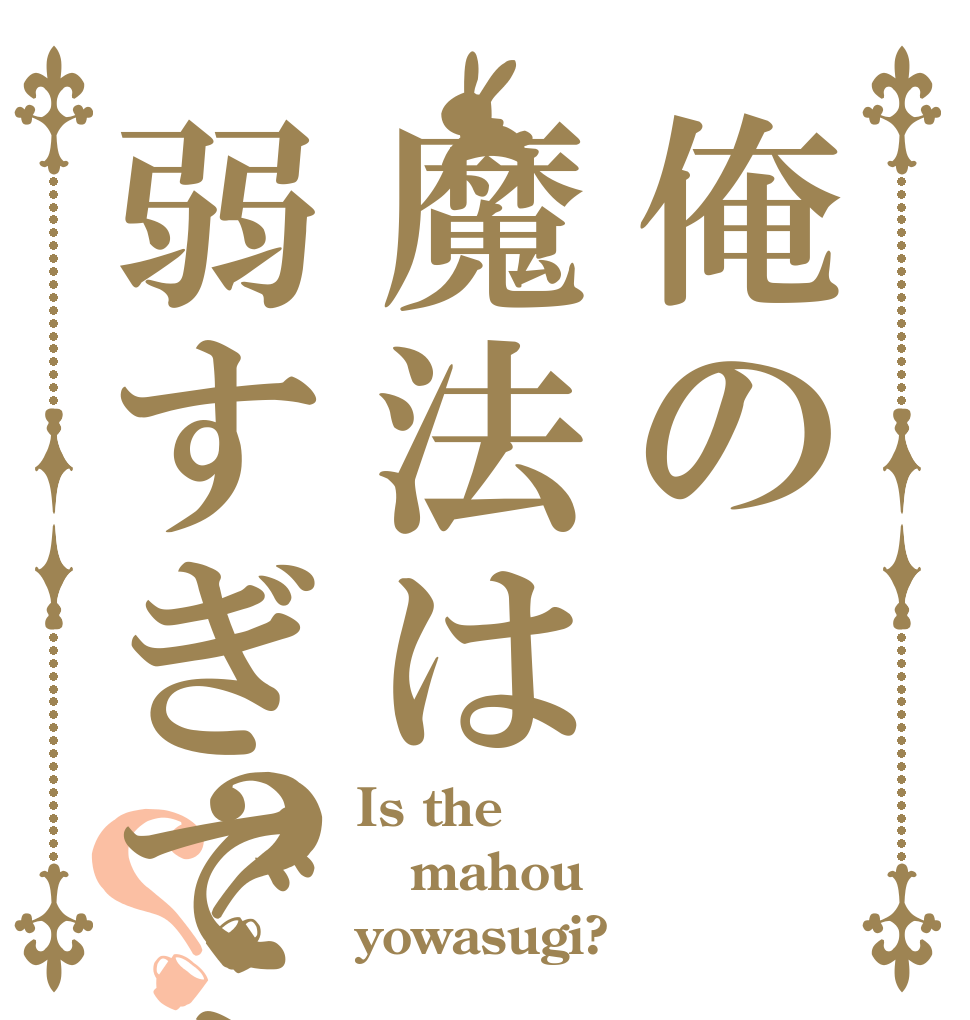 俺の魔法は弱すぎですか？？？ Is the mahou yowasugi?