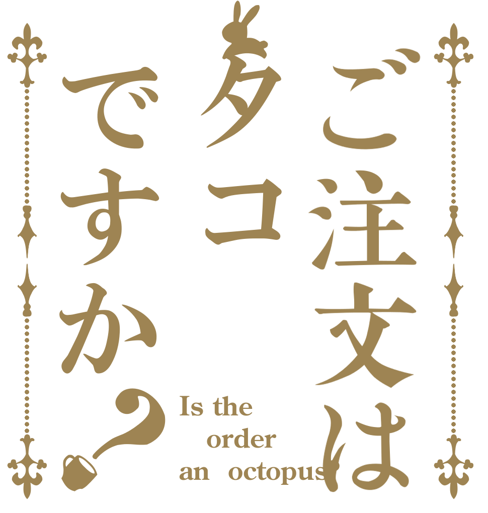 ご注文はタコですか？ Is the order an  octopus?