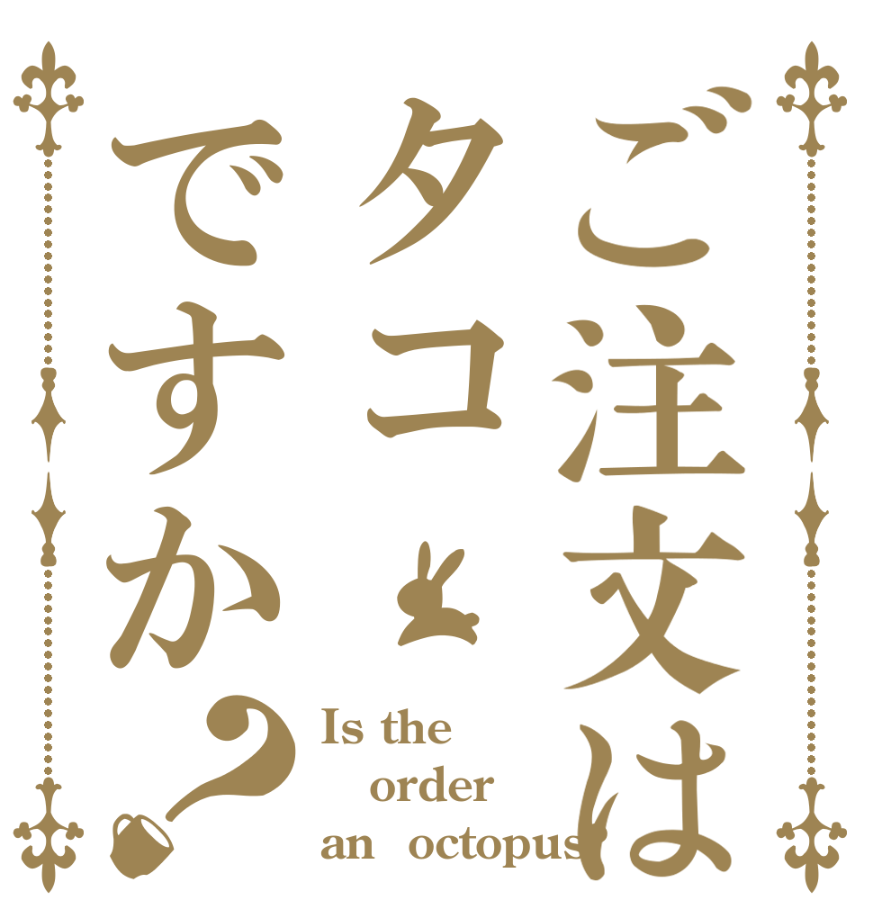ご注文はタコですか？ Is the order an  octopus?