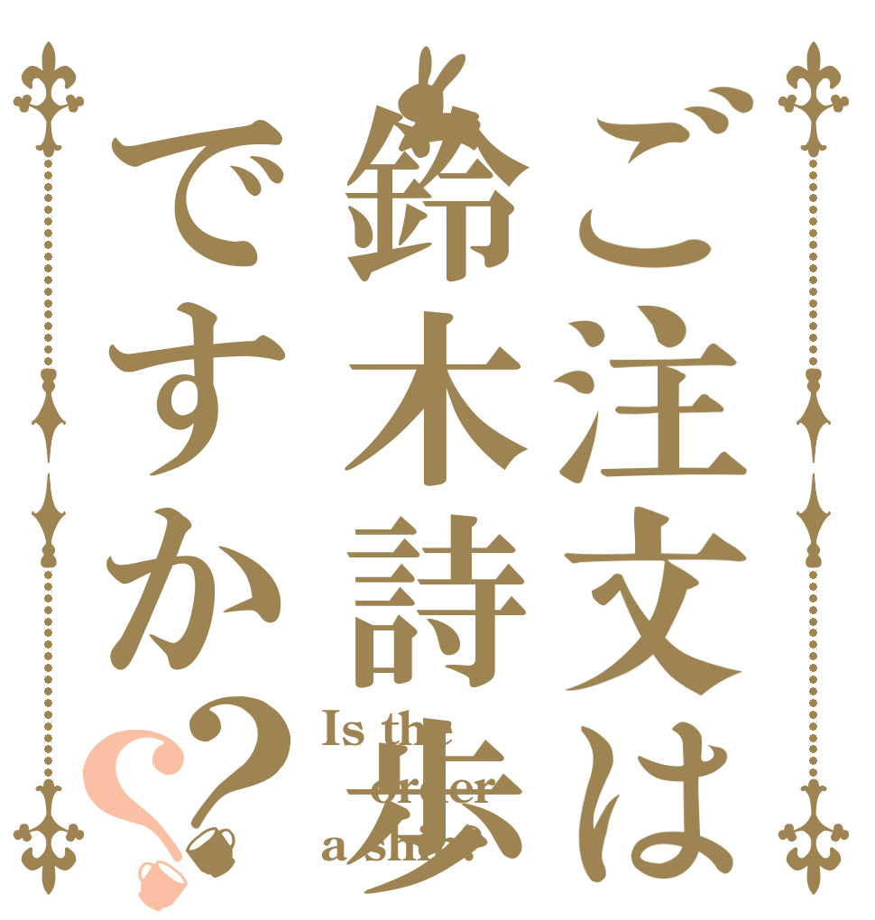 ご注文は鈴木詩歩ですか？？ Is the order a shih?
