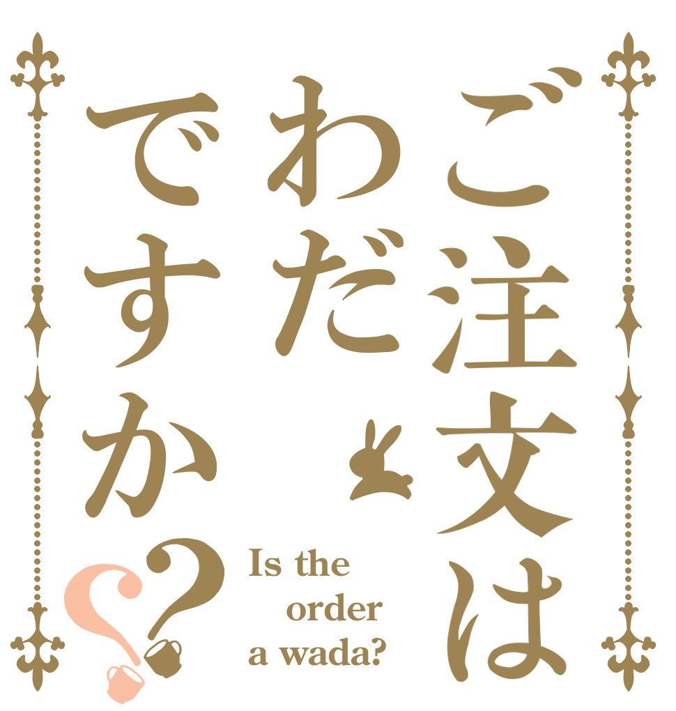 ご注文はわだですか？？ Is the order a wada?