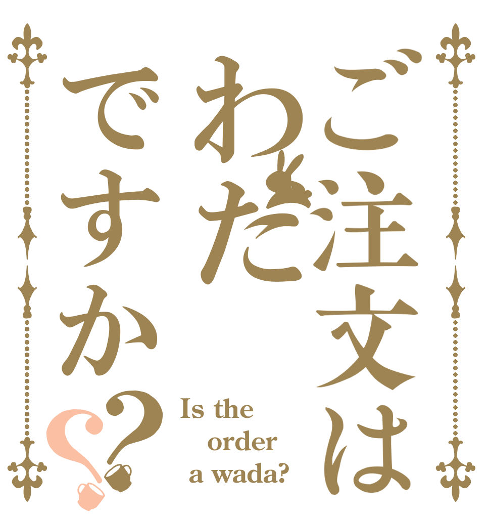ご注文はわだですか？？ Is the order   a wada?