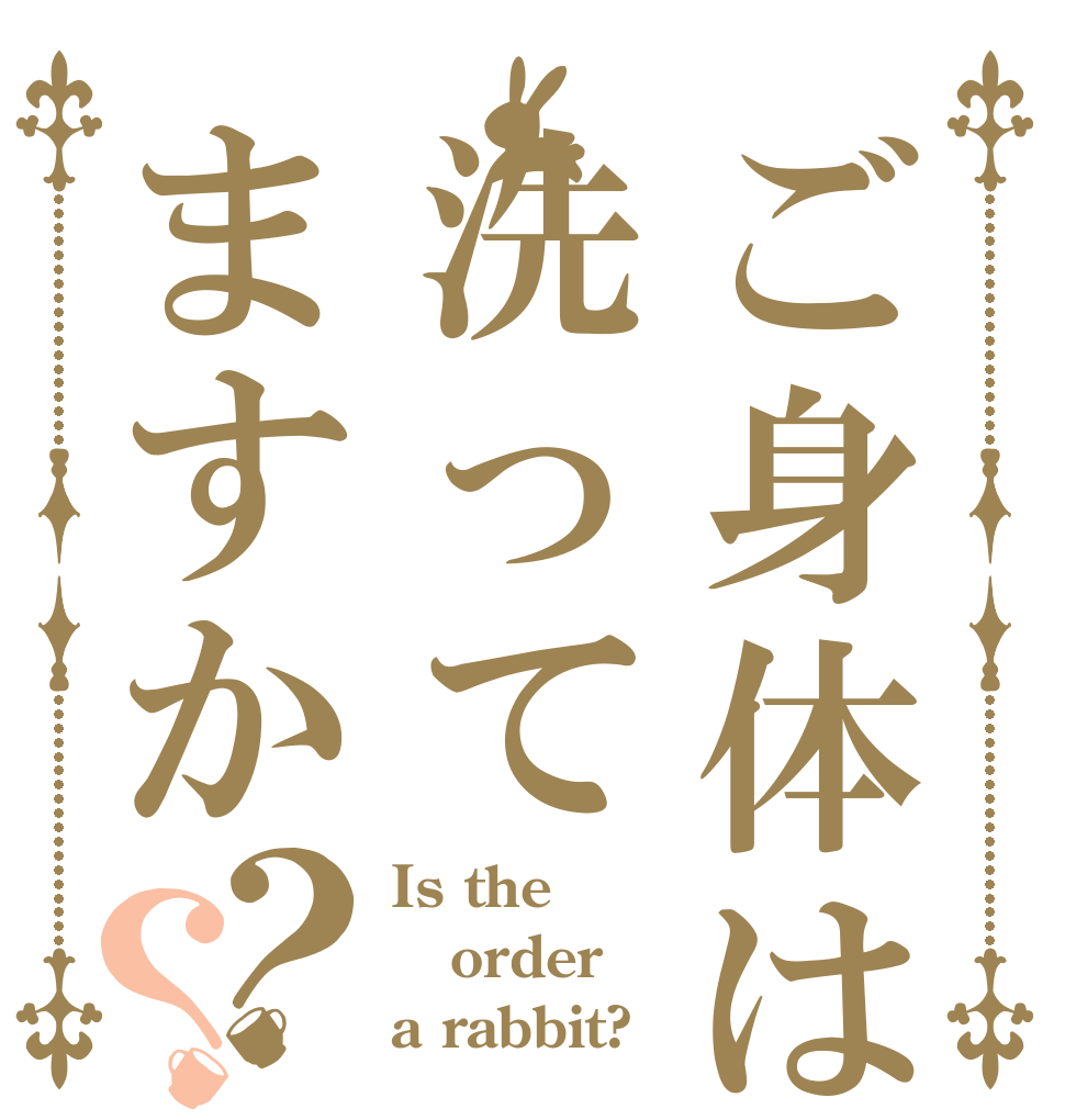 ご身体は洗ってますか？？ Is the order a rabbit?