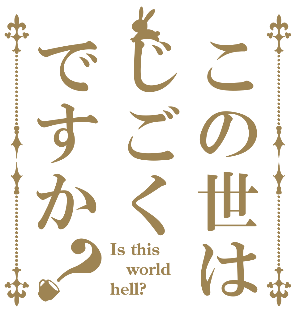 この世はじごくですか？ Is this world hell?