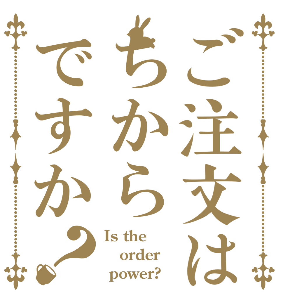 ご注文はちからですか？ Is the order  power?