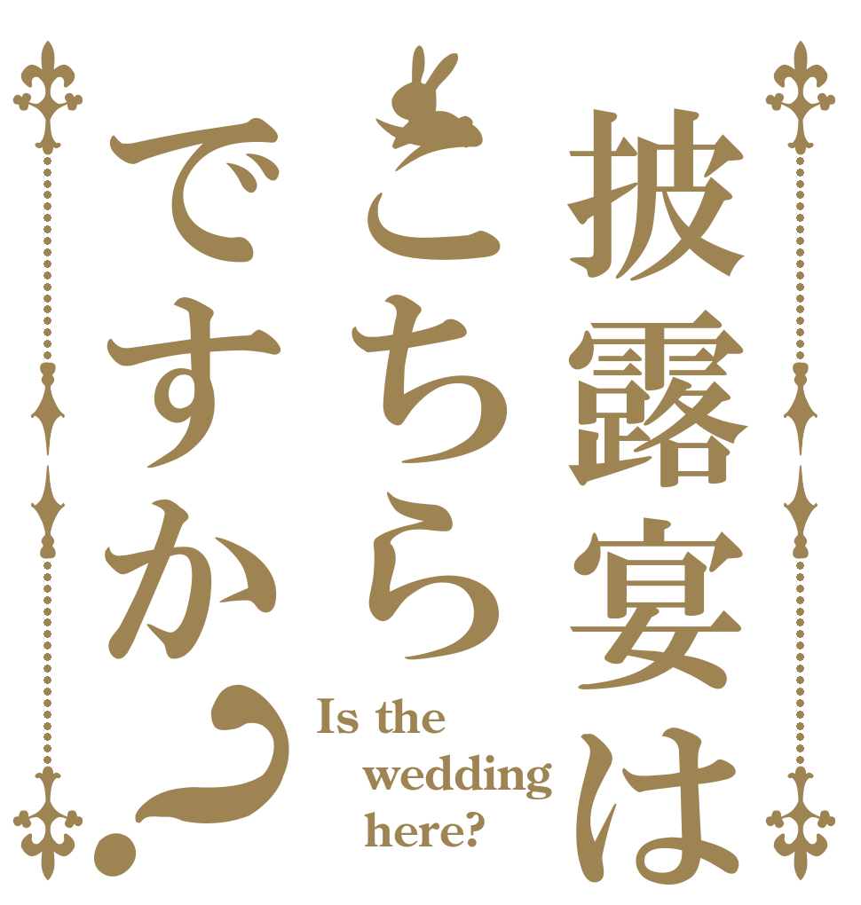 披露宴はこちらですか？ Is the wedding    here?