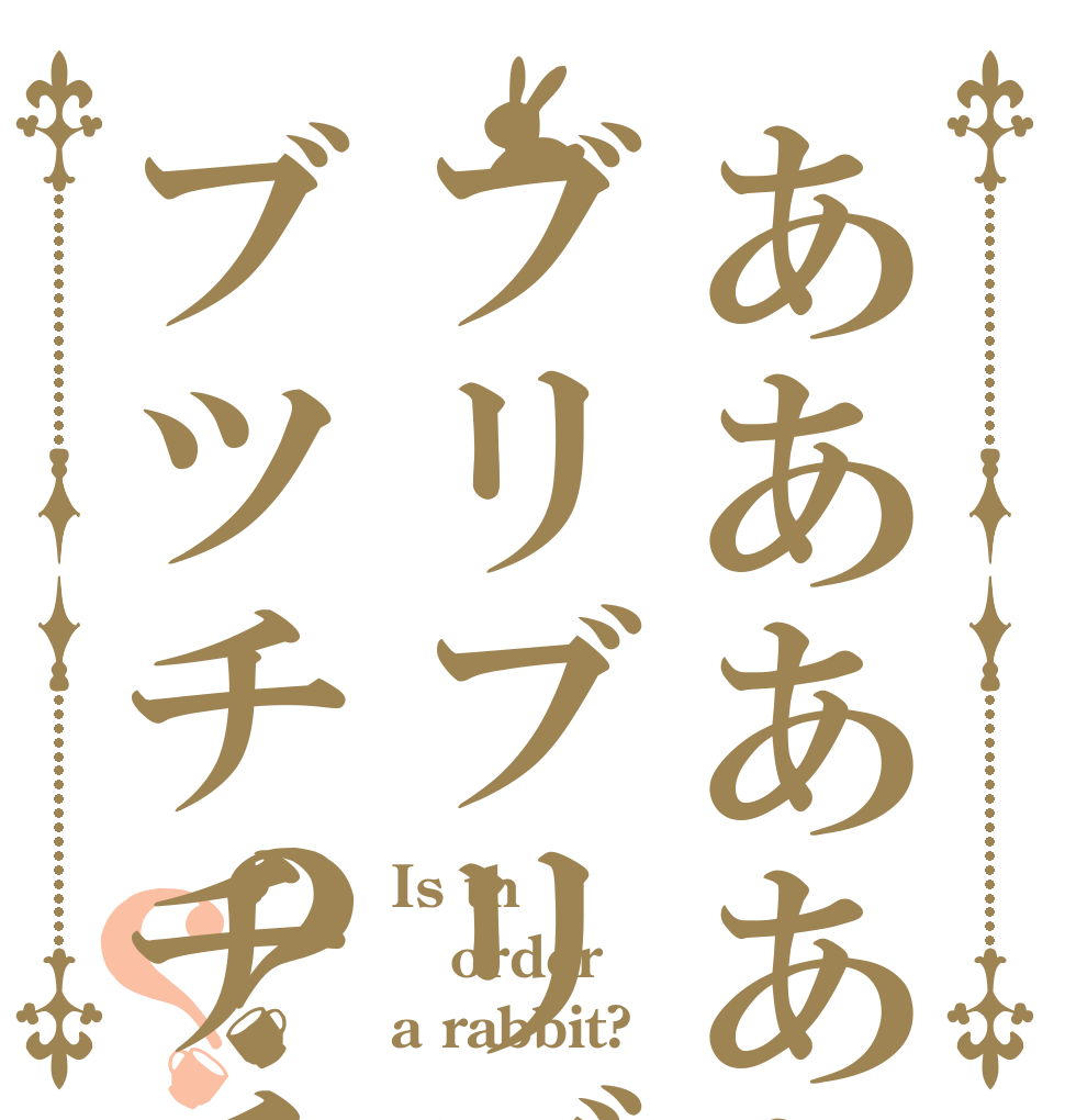 ああああああぁぁぁぁブリブリブリュリュブツチチチチブリュリ？？ Is th order a rabbit?
