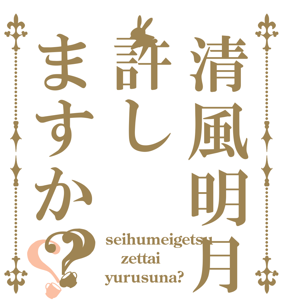 清風明月を許しますか？？？ seihumeigetsu zettai yurusuna?
