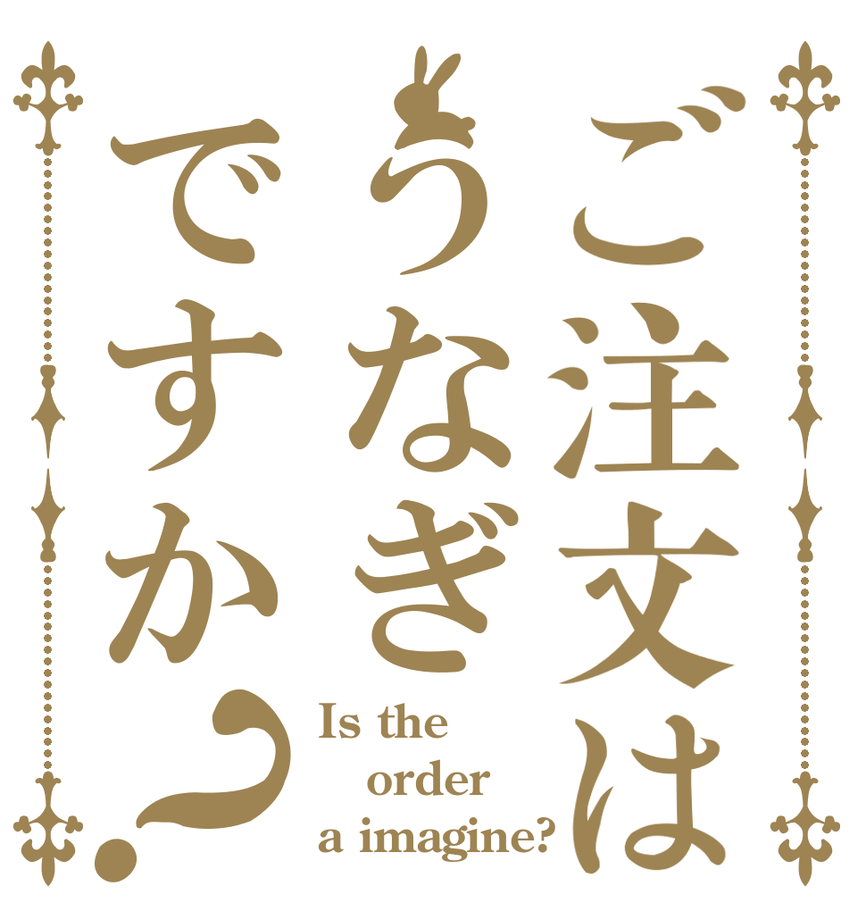 ご注文はうなぎですか？ Is the order a imagine?