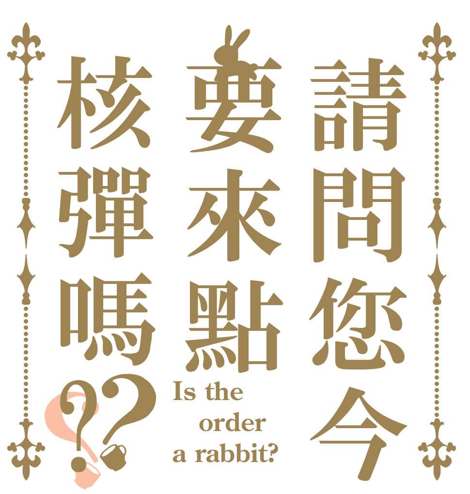 請問您今天要來點核彈嗎?？？ Is the order a rabbit?