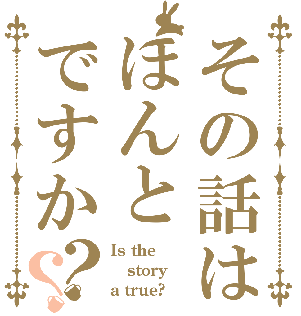 その話はほんとですか？？ Is the story a true?