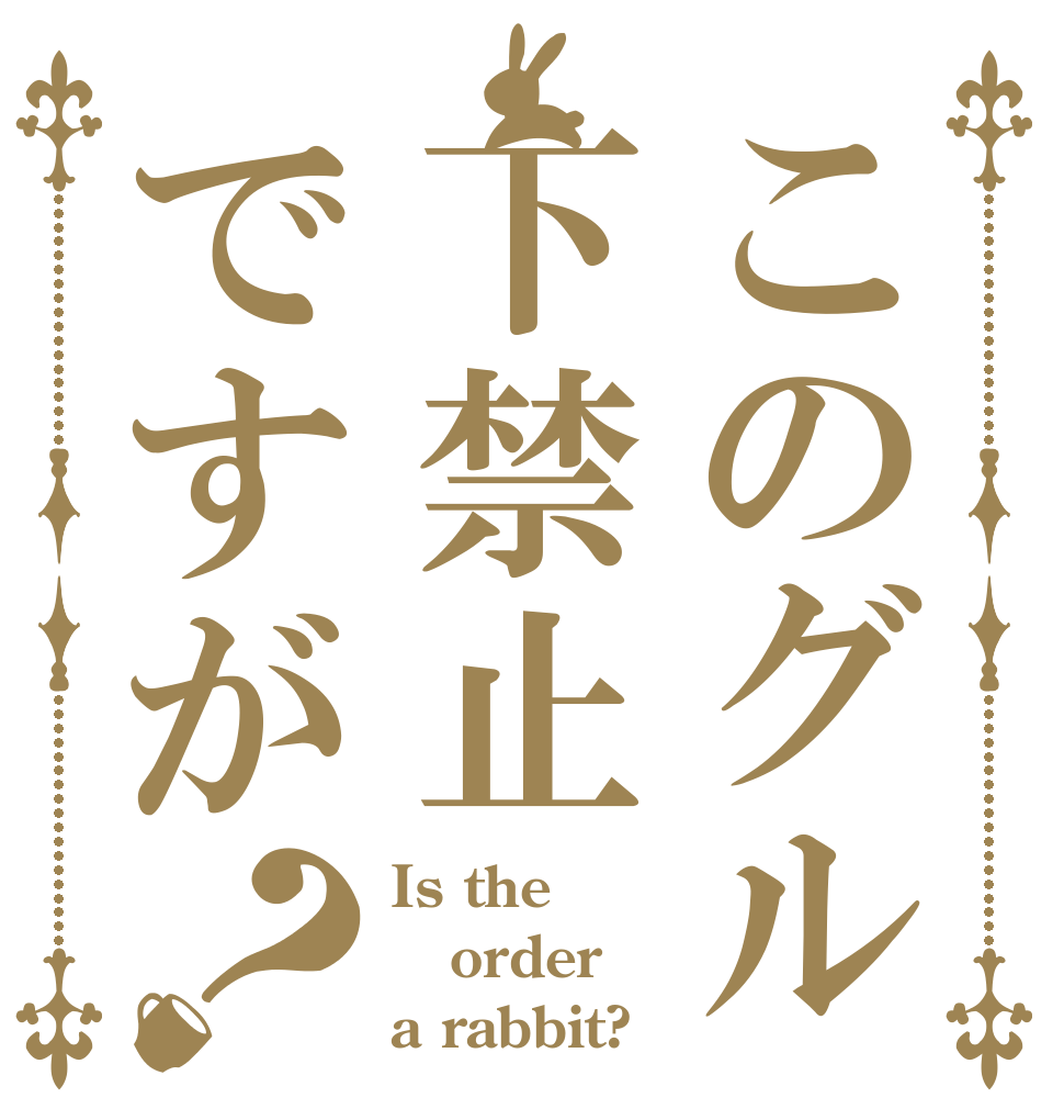 このグル下禁止ですが？ Is the order a rabbit?