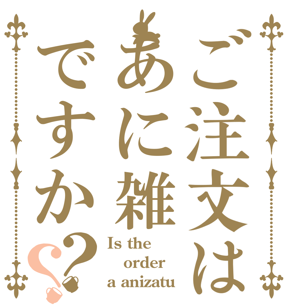 ご注文はあに雑ですか？？ Is the order a anizatu 
