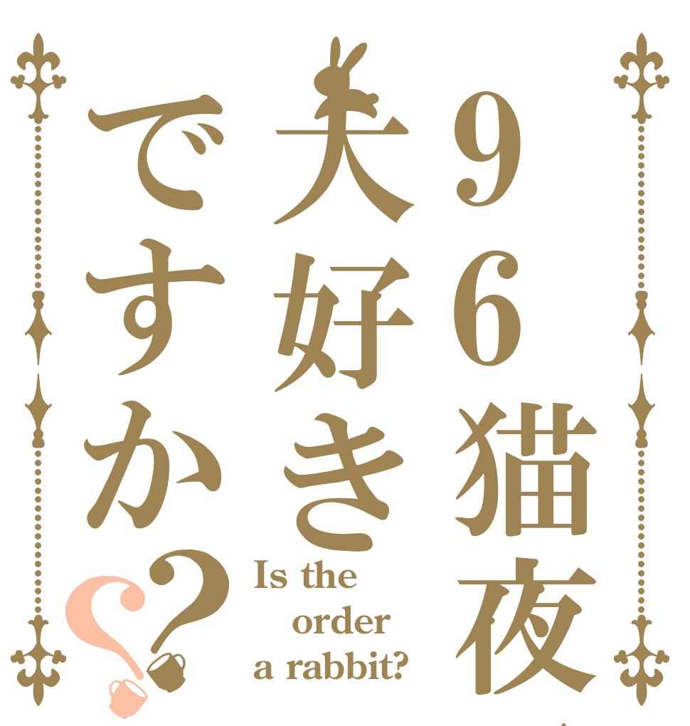 96猫夜叉大好きですか？？ Is the order a rabbit?