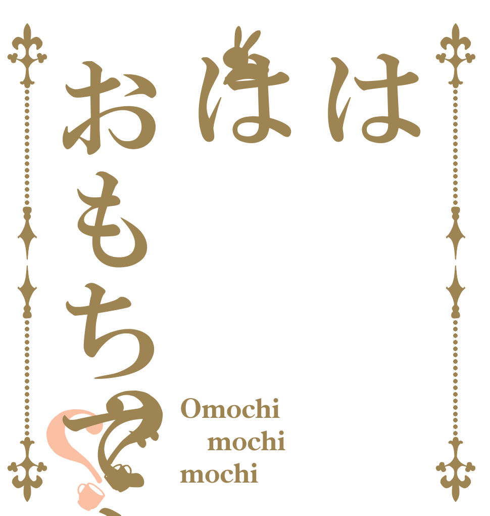 ははおもちですか？？ Omochi mochi mochi