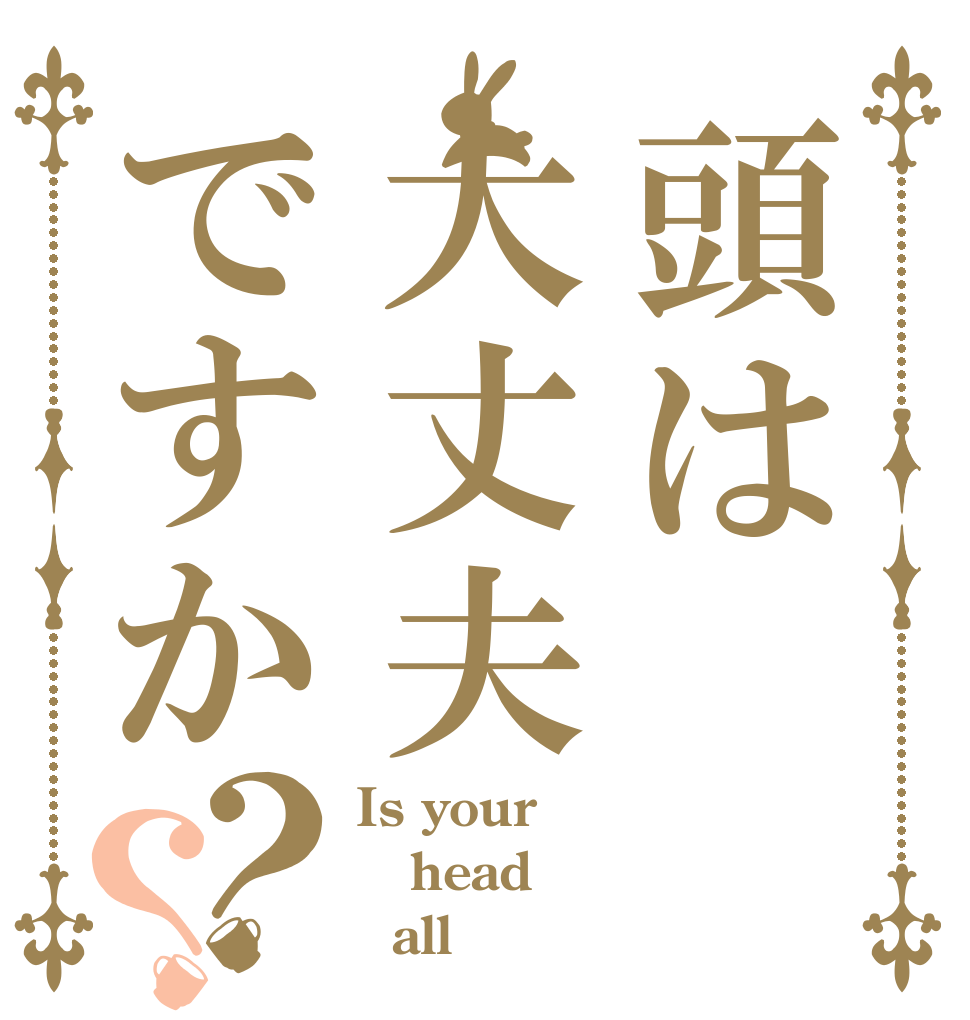 頭は大丈夫ですか？？ Is your head    all