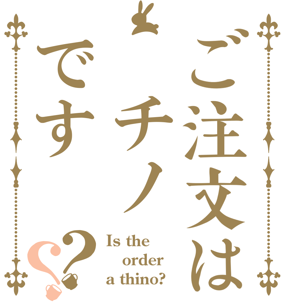 ご注文は　チノです？？ Is the order a thino?