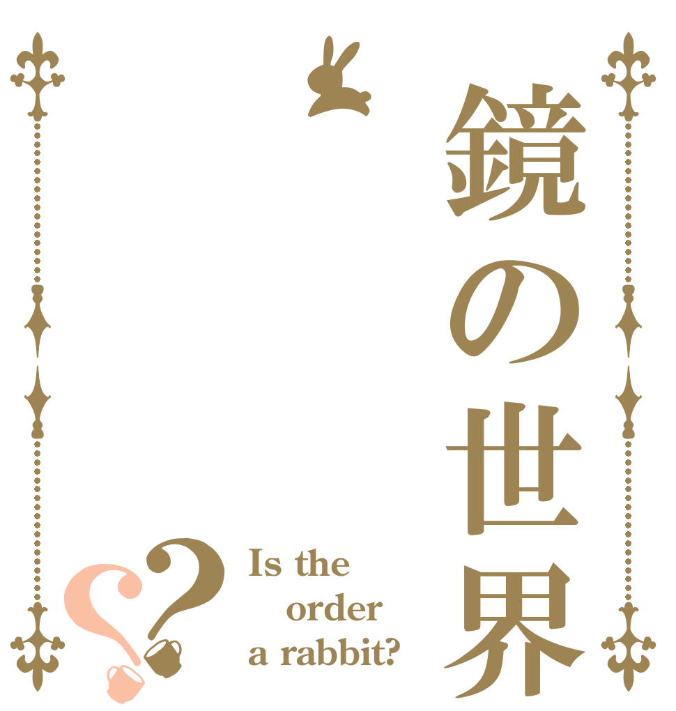 鏡の世界？？ Is the order a rabbit?