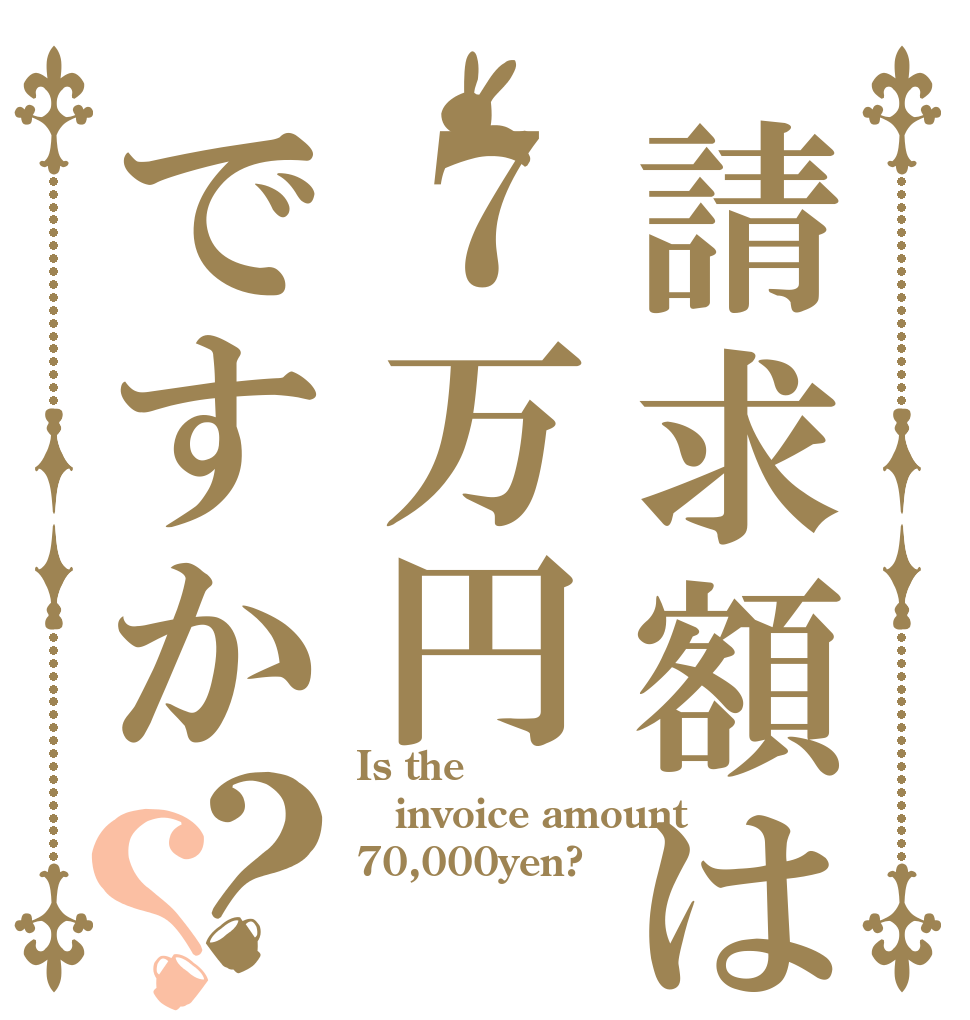 請求額は７万円ですか？？ Is the  invoice amount 70,000yen?