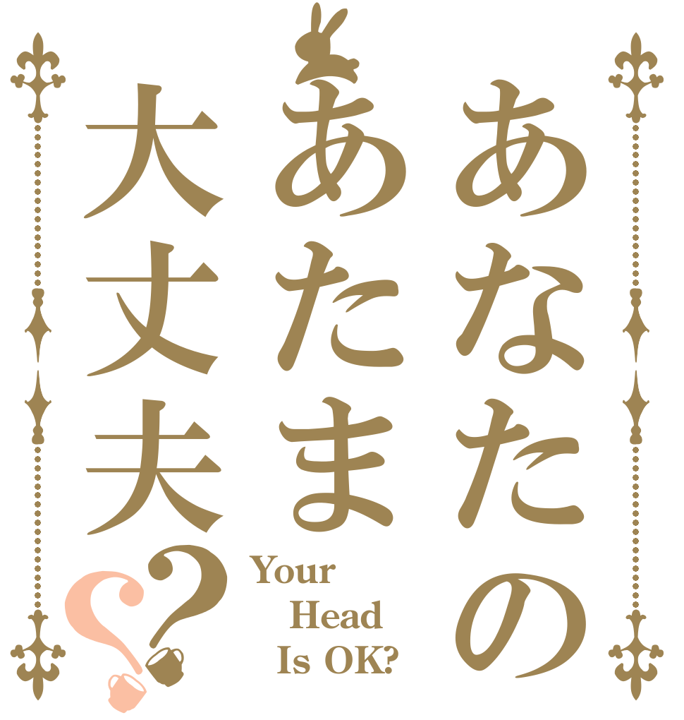 あなたのあたま大丈夫？？ Your Head   Is OK?