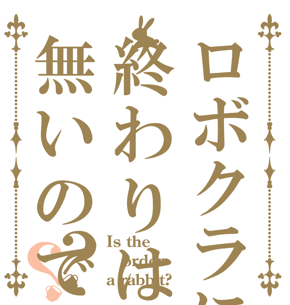 ロボクラに終わりは無いのですか？？ Is the order a rabbit?