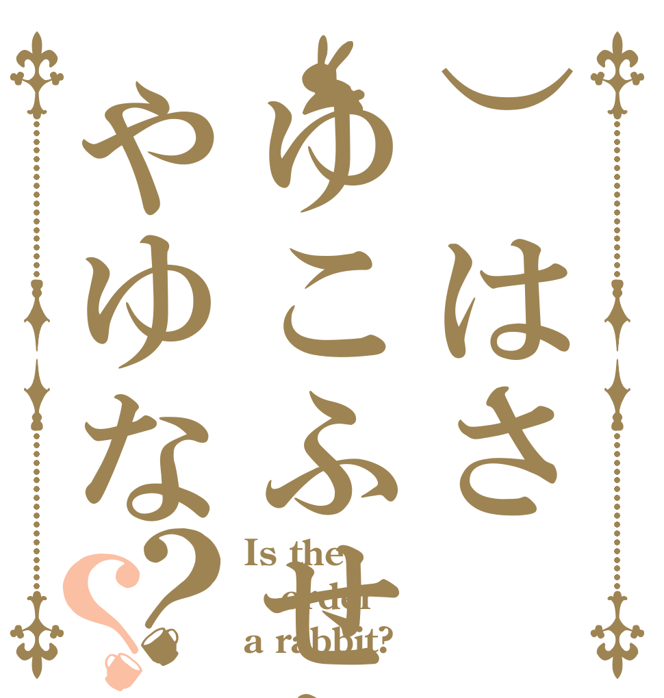 ）はさゆこふせちやゆな？？ Is the order a rabbit?