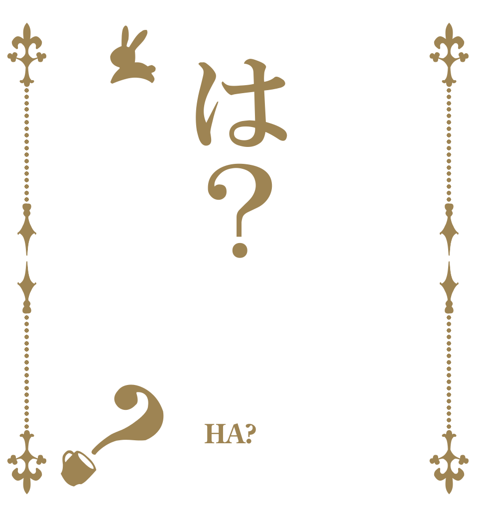 は？？  HA? 