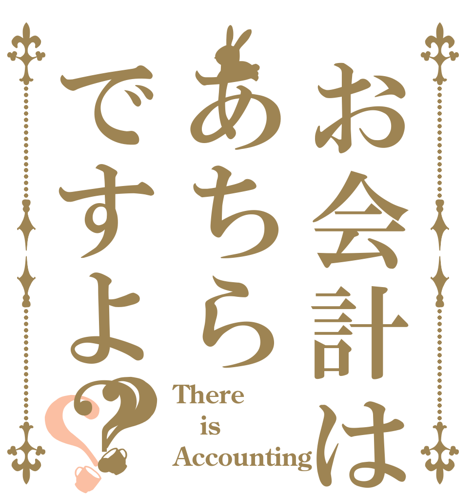 お会計はあちらですよ？？？ There  is Accounting？