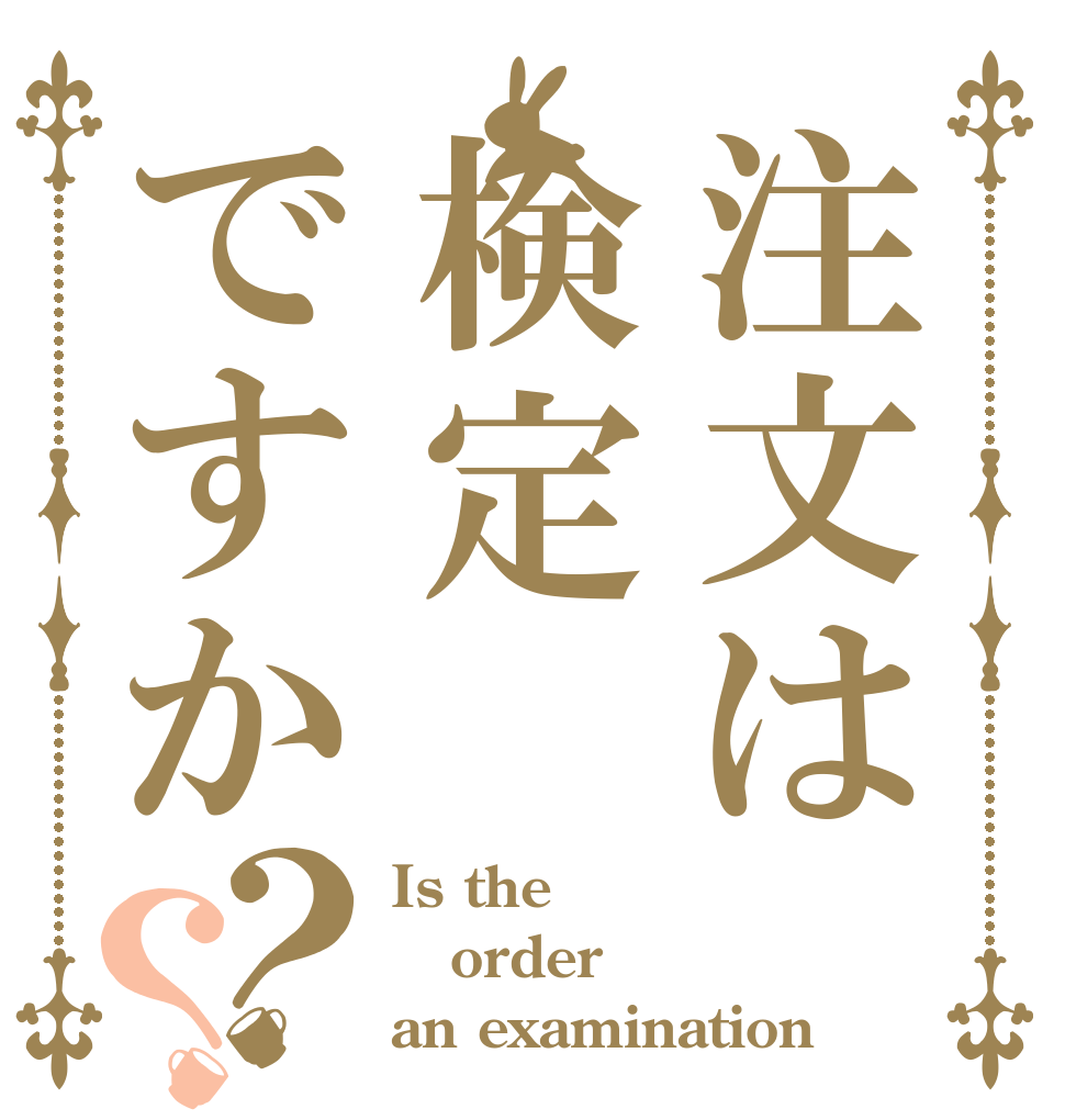 注文は検定ですか？？ Is the order an examination