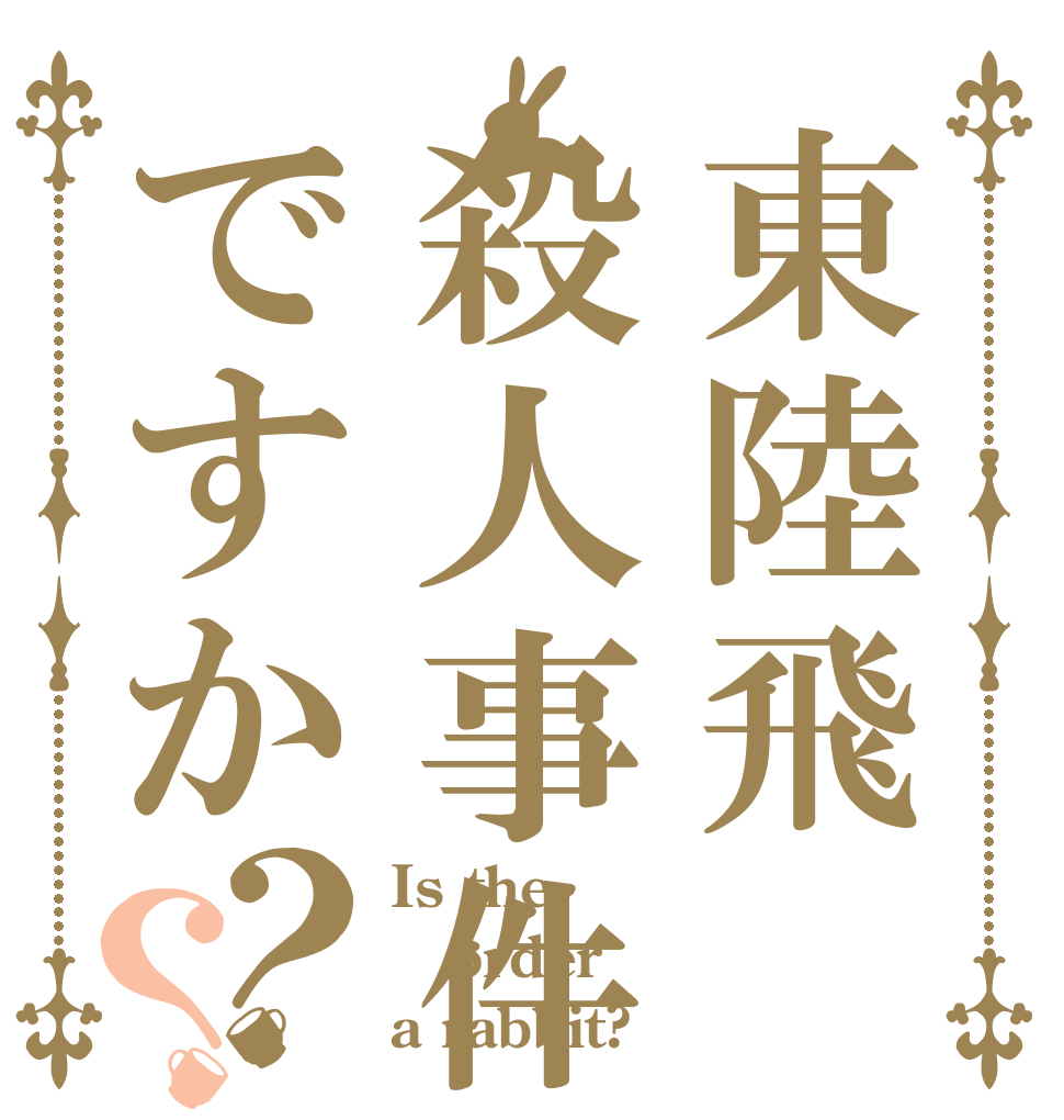 東陸飛殺人事件ですか？？ Is the order a rabbit?
