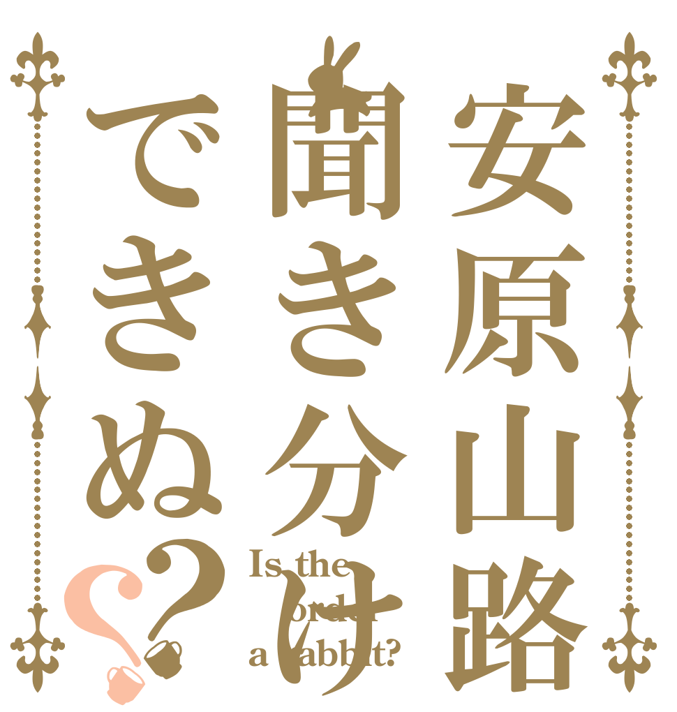 安原山路聞き分けできぬ？？ Is the order a rabbit?