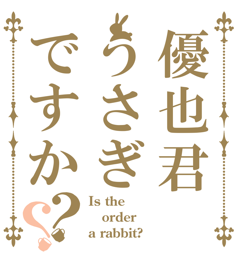 優也君うさぎですか？？ Is the order a rabbit?