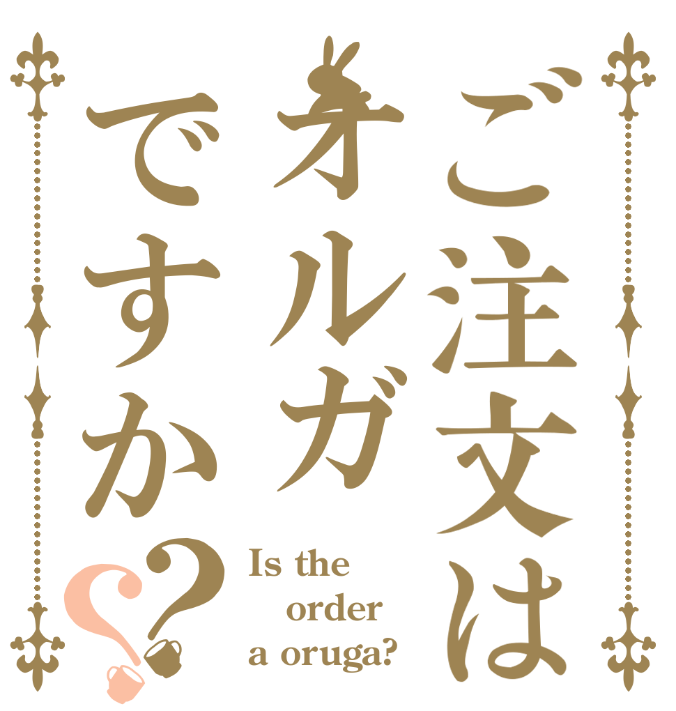 ご注文はオルガですか？？ Is the order a oruga?
